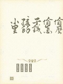 小孩子偷偷拿家里的钱怎么教育