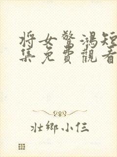 将女惊鸿短剧全集免费观看完整版