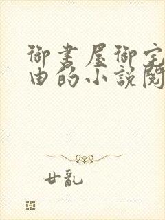 御书屋御宅屋自由的小说阅读网异趣