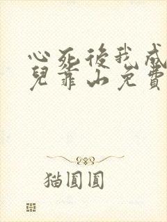 心死后我成为女儿靠山免费