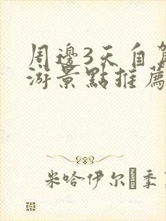 周边3天自驾旅游景点推荐