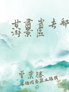 甘肃省去哪里旅游景区