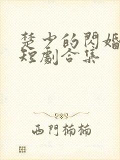 楚少的闪婚甜妻短剧合集