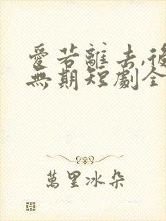 爱若离去,后会无期短剧全集