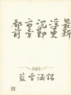 都市沉浮最新超前章节更新时间