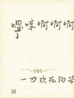 嗯哼啊啊啊不要了