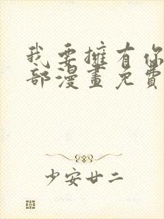 我要拥有你的全部漫画免费观看