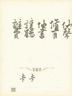 谁让他修仙的免费听书有声小说