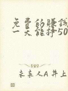 免费的赚钱软件一天能挣50元左右