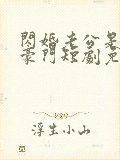 闪婚老公是超级豪门短剧免费版