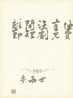 离开没有他的季节短剧免费的