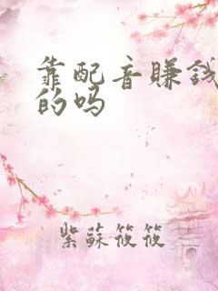 靠配音赚钱是真的吗