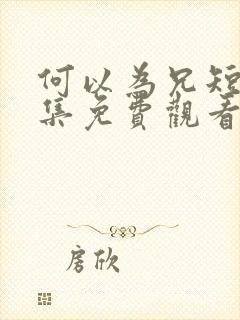 何以为兄短剧全集免费观看