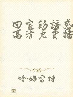 回家的诱惑短剧高清免费播放