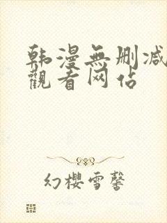 韩漫无删减免费观看网站