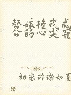 替嫁后我成了老公的心尖宠