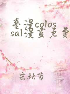 台漫colossal漫画免费阅读