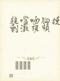 亲嘴吻胸摸下面刺激视频