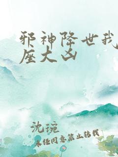 邪神降世我有一座大凶