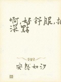 啊,好舒服,插深点