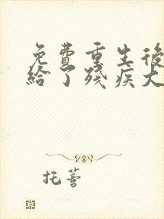 免费重生后我嫁给了残疾大佬小说