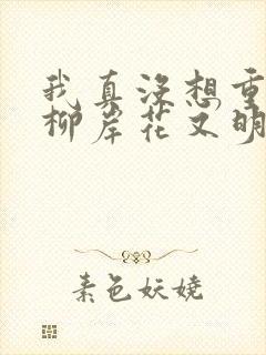 我真没想重生啊柳岸花又明免费版