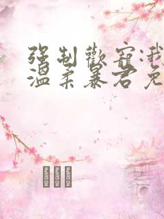 强制欢宠:我的温柔暴君免费阅读全文