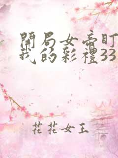 开局女帝盯上了我的彩礼33