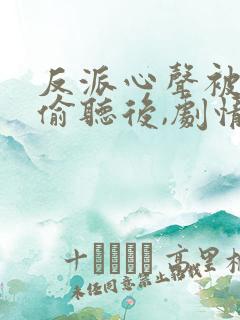 反派心声被女主偷听后,剧情崩了在线观看