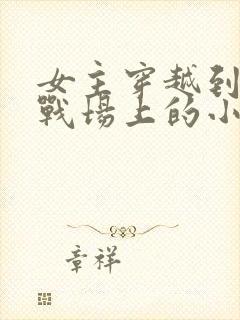 女主穿越到古代战场上的小说