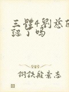 三体4刘慈欣承认了吗