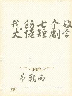 我的七个姐姐是大佬短剧合集