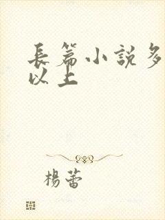 长篇小说多少字以上