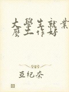 大学生就业找什么工作好