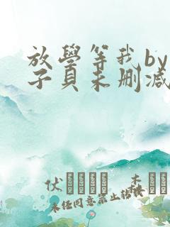 放学等我by酱子贝未删减免费阅读