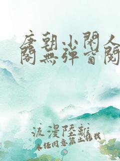 唐朝小闲人笔趣阁无弹窗阅读