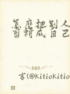 怎么把别人视频剪辑成自己视频