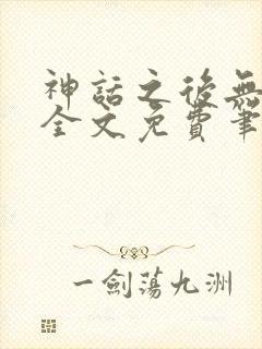 神话之后无弹窗全文免费笔趣阁