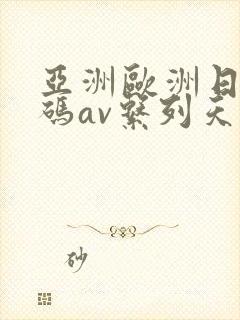 亚洲欧洲日产国码av系列天堂