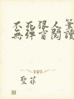 不死狠人笔趣阁无弹窗阅读