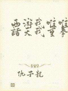 西游我唯唯诺诺诸天我重拳出击txt下载