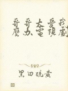 哥哥太爱我了怎么办电视剧