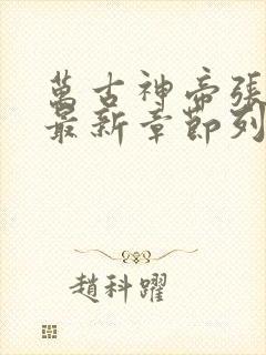 万古神帝张若尘最新章节列表免费阅读