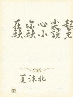 在你心尖起舞宋秋秋小说免费阅读全文