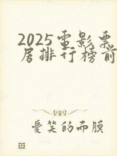 2025电影票房排行榜前十名