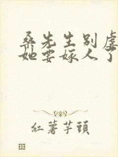 桑先生别虐夫人她要嫁人了短剧