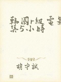 韩国r级电影合集5小时