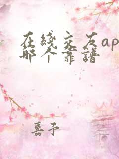 在线交友app哪个靠谱