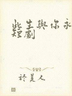 此生与你永离别短剧