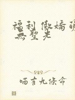 福利 傲娇萌萌 无圣光